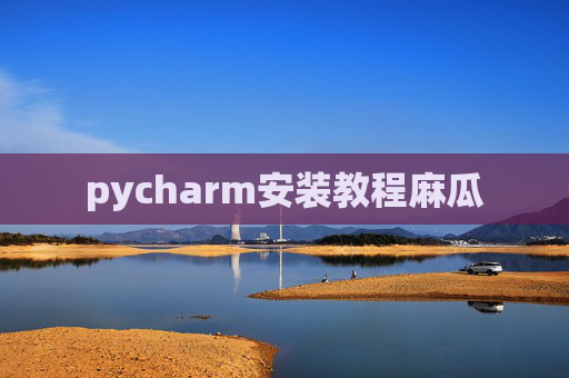 pycharm安装教程麻瓜 pycharm安装教程麻瓜